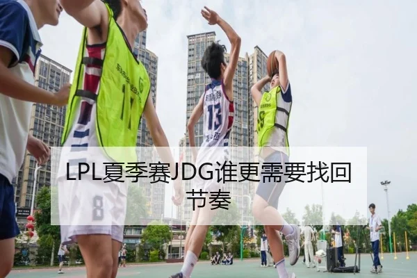 LPL夏季赛JDG谁更需要找回节奏